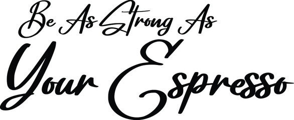 Be As Strong As Your Espresso Cursive Alphabetical Text