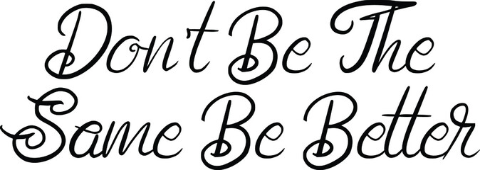 Don't Be The Same Be Better. Cursive Text Lettering Phrase