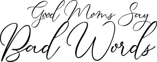 Good Moms Say Bad Words Elegant Cursive Calligraphy Text