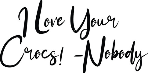 Cursive Text Lettering Phrase  I Love Your Crocs! -Nobody