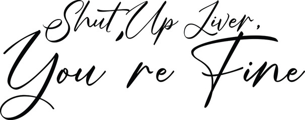 Shut Up Liver, You're Fine Elegant Cursive Font Style Text