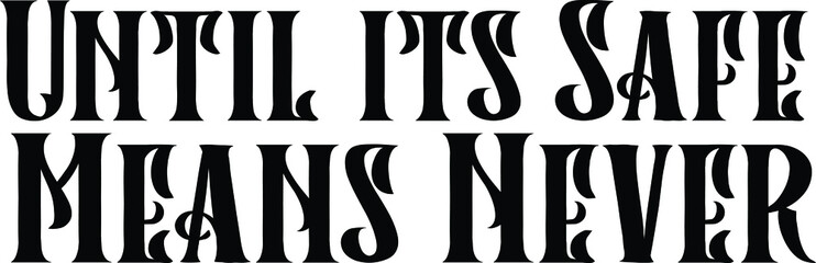 Until its Safe Means Never Vector Quote Lettering Design for t-shirts Prints