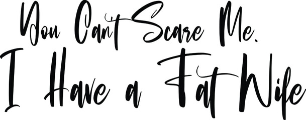 You Can't Scare Me. I Have a Fat Wife Beautiful Cursive Font Calligraphy Design Idiom 