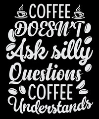 Coffee doesn't ask silly questions coffee understands t-shirt design