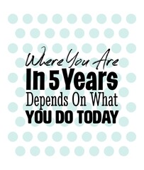 "Where You Are In 5 Years Depends On What You Do Today". Inspirational and Motivational Quotes Vector. Suitable for Cutting Sticker, Poster, Vinyl, Decals, Card, T-Shirt, Mug and Other.