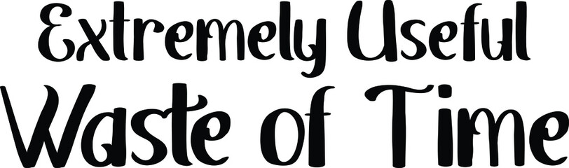 Extremely Useful Waste of Time Black and White Typographic Design For T-shirt Print 