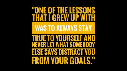 Fototapeta premium Inspirational and Motivational Life Quote- One of the lessons that I grew up with was to always stay true to yourself and never let what somebody else says distract you from your goals.