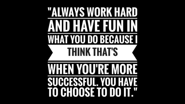 Inspirational and Motivational Life Quote With Black Background- Always work hard and have fun in what you do because I think that's when you're more successful, You have to choose to do it.