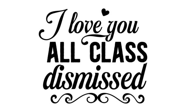 I love you all class dismissed copy, Quote Typography Vector Illustration and Colorful Design in White Background, gift sets, photos or motivation posters,  Welcome back to School
