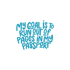 My goal is to run out of pages in my passport. Lettering phrase. Vector illustration