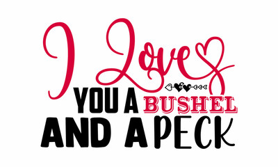 I love you a bushel and a peck- Valentines Day t-shirt design, Hand drawn lettering phrase, Calligraphy t-shirt design, Handwritten vector sign, SVG, EPS 10