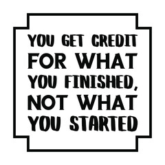  You get credit for what you finished, not what you started. Vector Quote
