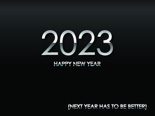 2023 HAPPY NEW YEAR (NEXT YEAR HAS TO BE BETTER) in chrome text and black background vector and illustration.