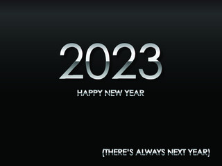 2023 HAPPY NEW YEAR (THERE'S ALWAYS NEXT YEAR) in chrome text and black background vector and illustration.