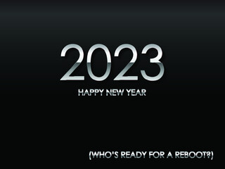 2023 HAPPY NEW YEAR (WHO'S READY FOR A REBOOT?) in chrome text and black background vector and illustration.
