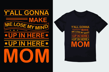 MOTHER T-SHIRT Y'ALL GONNA MAKE ME LOSE MY MIND UP IN HERE UP IN HERE MOM