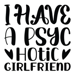 I have a psyc hotic girlfriend, t shirts design, Hand drawn lettering phrase and Calligraphy t shirt design, svg Files for Cutting Cricut and Silhouette, EPS 10