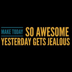 Make today so awesome yesterday gets jealous is written on black background with different colours.