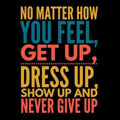 No matter how you feel get up and dress up is written on black background.