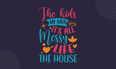 The kids my hair it’s all messy life the house - Mothers Day t shirt design, Hand drawn lettering phrase, Calligraphy graphic design, SVG Files for Cutting Cricut and Silhouette