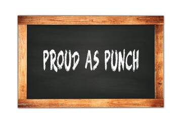 PROUD  AS  PUNCH text written on wooden frame school blackboard.