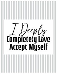 "I Deeply Completely Love Accept Myself". Inspirational and Motivational Quotes Vector Isolated. Suitable for Cutting Sticker, Poster, Vinyl, Decals, Card, T-Shirt, Mug and Various Other Prints.