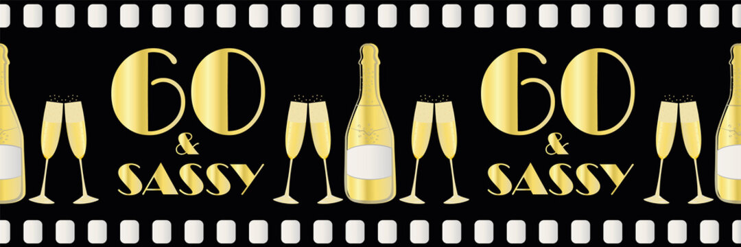 Sixtieth birthday vector movie effect border. Sixty and sassy greeting black gold metallic banner. Art deco style text champagne bottles on black film roll style backdrop for celebration, party