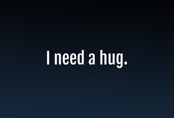 A computer screen message with the (both funny and sad) text message: I need a hug. Dark blue color tones.
