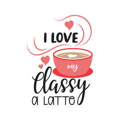 I love my classy a latte. Valentines day quote