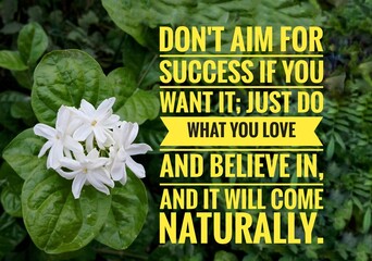 Motivational Quote- Don't aim for success if you want it; just do what you love and believe in, and it will come naturally. 