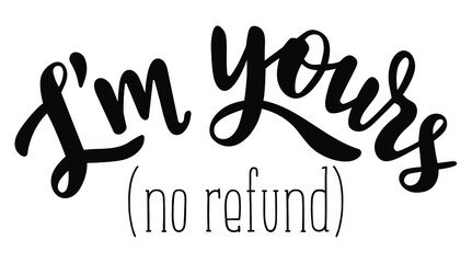I am yours (no refund) hand lettering. St.Valentines Day funny vector quotes for cards, banners, wrapping paper, posters, scrapbooking, pillow, cups and fabric design. 