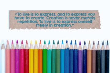 To live is to express, and to express you have to create. Creation is never merely repetition. To live is to express oneself freely in creation. Motivational quote with creative pencil color set.
