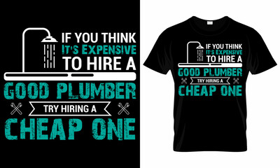 If You Think It's Expensive to Hire a good plumber try hiring a cheap one - Plumber T shirt Design Template