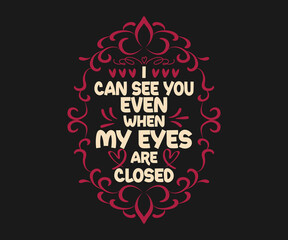 Unique Valentine’s Day t-shirt design featuring a message I can see you even when my eyes are closed, Typography t-shirt design template
