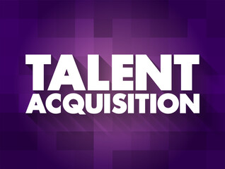 Talent acquisition - process employers use for recruiting, tracking and interviewing job candidates, text concept for presentations and reports