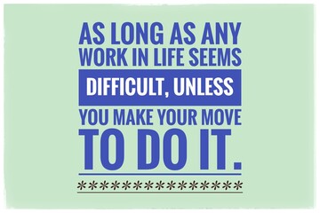 As As long as any work in life seems difficult,Unless you make your move to do it