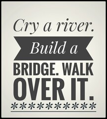 cry a river Build a Bridge walk over it.