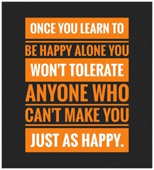 Inspirational Typographic Quote - ONCE YOU LEARN TO BE HAPPY ALONE YOU WON'T TOLERATE ANYONE WHO CAN'T MAKE YOU JUST AS HAPPY.