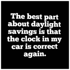 The best part about daylight savings is that the clock in my car is correct again.