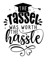 The tassel was worth the hassle - Typography. blck text isolated white background. Vector illustration of a graduating class of 2022. graphics elements for t-shirts, and the idea for the sign
