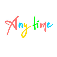 Any time - inspire motivational quote. Youth slang. Hand drawn beautiful lettering. Print for inspirational poster, t-shirt, bag, cups, card, flyer, sticker, badge. Cute funny vector writing