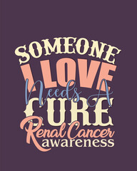 Someone i love needs a cure renal cancer awareness typography t shirt design
