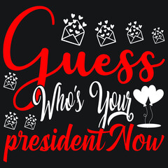guess who’s your president now