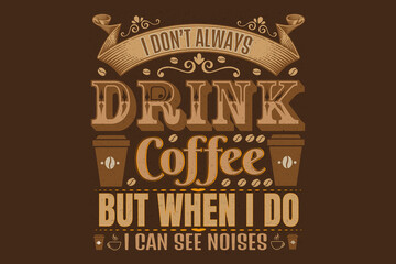 Coffee Quote and Saying. I Don't Always Drink Coffee But When I do I Can See Noises Vintage print with grunge texture and lettering. This illustration can be used as a print or T-shirts, posters, 
