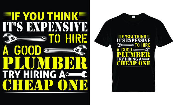  If you think it's expensive to hire a good plumber try hiring a cheap one T-Shirt