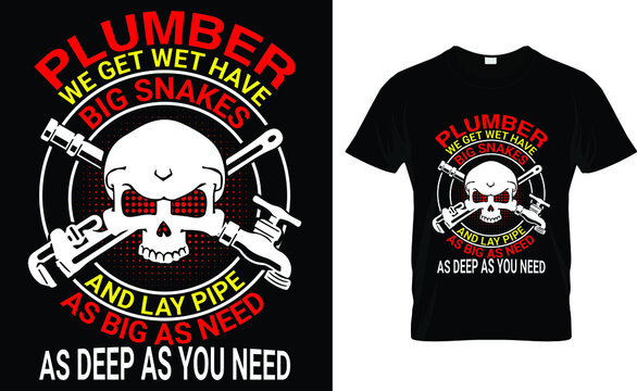 Plumber We Get Wet Have Big Snakes And Lay Pipe As Big As You Want As Deep As You Need T-Shirt
