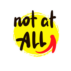 Not at all  - inspire motivational quote. Youth slang. Hand drawn beautiful lettering. Print for inspirational poster, t-shirt, bag, cups, card, flyer, sticker, badge. Cute funny vector writing