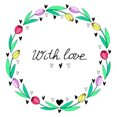 With love - lettering. Vector bright round frame, wreath from red, pink, yellow tulips and hearts. Hand drawn border, title, decoration for greeting card, wedding, birthday, Valentine's Day.