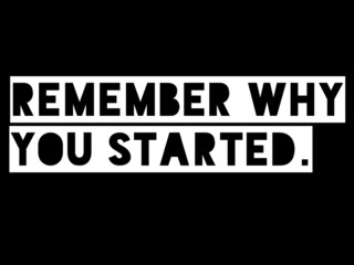 Quote for motivating life. Remember why you started.