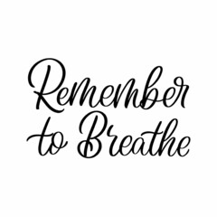 Hand drawn lettering quote. The inscription: Remember to breathe. Perfect design for greeting cards, posters, T-shirts, banners, print invitations.
